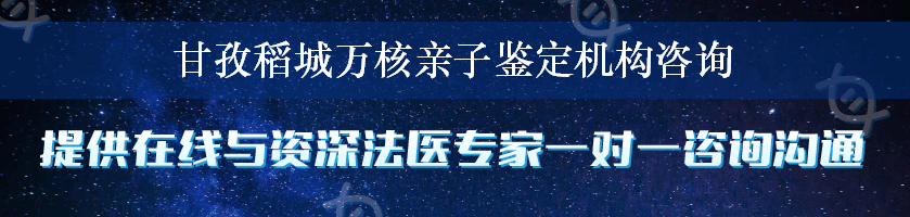 甘孜稻城万核亲子鉴定机构咨询